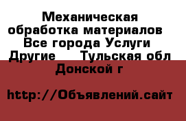 Механическая обработка материалов. - Все города Услуги » Другие   . Тульская обл.,Донской г.